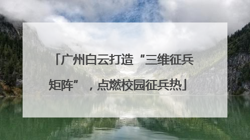 广州白云打造“三维征兵矩阵”，点燃校园征兵热