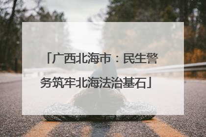 广西北海市：民生警务筑牢北海法治基石