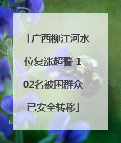 广西柳江河水位复涨超警 102名被困群众已安全转移