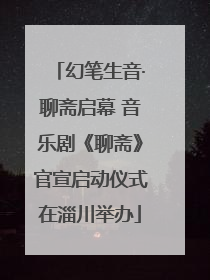 幻笔生音·聊斋启幕 音乐剧《聊斋》官宣启动仪式在淄川举办