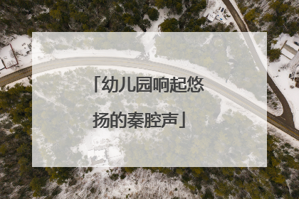 幼儿园响起悠扬的秦腔声