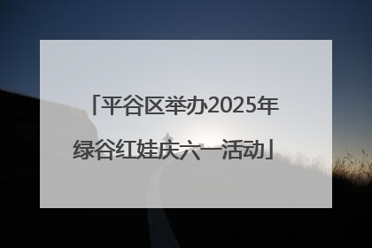 平谷区举办2025年绿谷红娃庆六一活动