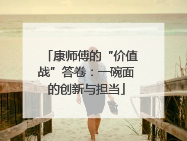 康师傅的“价值战”答卷：一碗面的创新与担当