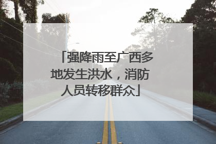 强降雨至广西多地发生洪水，消防人员转移群众