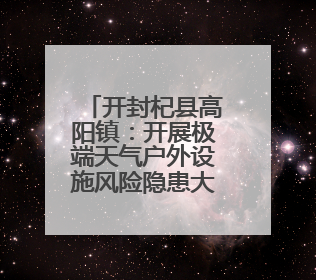 开封杞县高阳镇：开展极端天气户外设施风险隐患大排查