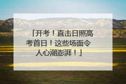 开考！直击日照高考首日！这些场面令人心潮澎湃！