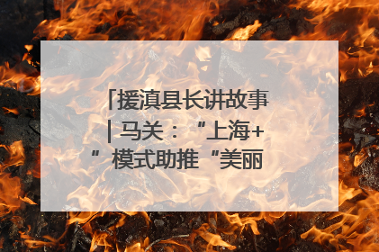 援滇县长讲故事｜马关：“上海+”模式助推“美丽产业”幸福绽放