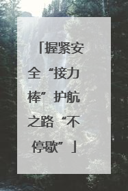 握紧安全“接力棒”护航之路“不停歇”