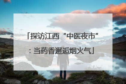 探访江西“中医夜市”：当药香邂逅烟火气