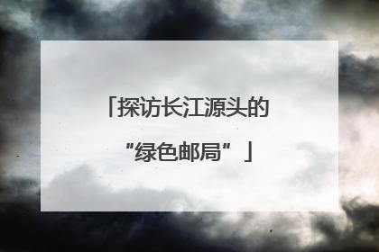 探访长江源头的“绿色邮局”
