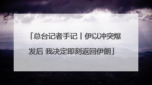 总台记者手记丨伊以冲突爆发后 我决定即刻返回伊朗