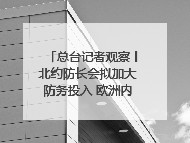 总台记者观察丨北约防长会拟加大防务投入 欧洲内部分歧难掩