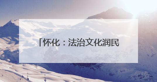 怀化：法治文化润民心 社科普及显实效