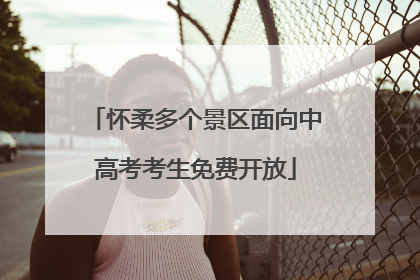 怀柔多个景区面向中高考考生免费开放