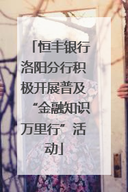 恒丰银行洛阳分行积极开展普及“金融知识万里行”活动