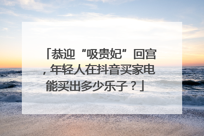 恭迎“吸贵妃”回宫，年轻人在抖音买家电能买出多少乐子？