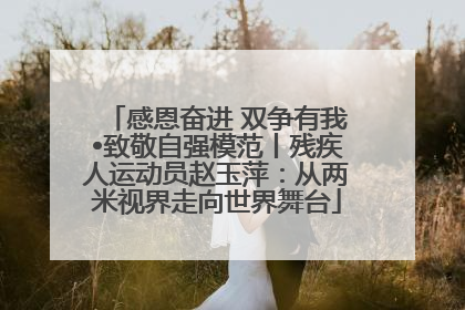 感恩奋进 双争有我•致敬自强模范丨残疾人运动员赵玉萍：从两米视界走向世界舞台