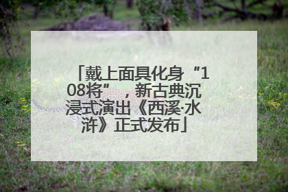 戴上面具化身“108将”，新古典沉浸式演出《西溪·水浒》正式发布
