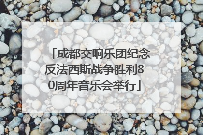 成都交响乐团纪念反法西斯战争胜利80周年音乐会举行