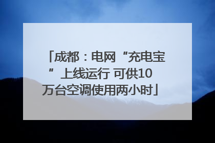 成都：电网“充电宝”上线运行 可供10万台空调使用两小时
