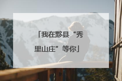 我在黟县“秀里山庄”等你