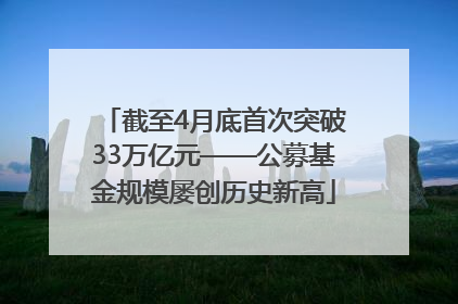 截至4月底首次突破33万亿元——公募基金规模屡创历史新高