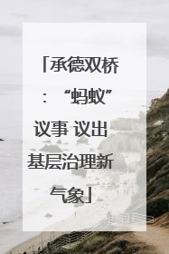 承德双桥：“蚂蚁”议事 议出基层治理新气象