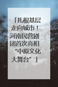 扎根基层走向城市！河南民营剧团首次亮相“中原文化大舞台”