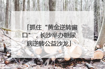 抓住“黄金逆转窗口”，长沙举办糖尿病逆转公益沙龙