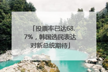 投票率已达68.7%，韩国选民表达对新总统期待