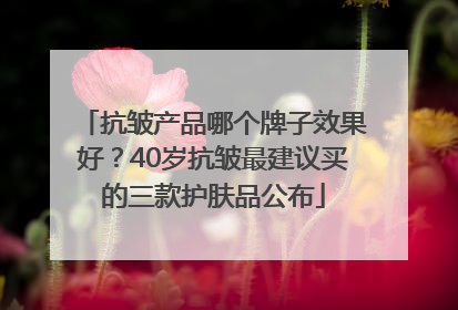 抗皱产品哪个牌子效果好？40岁抗皱最建议买的三款护肤品公布