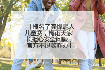 报名了强悍泥人儿童赛，梅雨天家长担心安全问题，官方不退款咋办