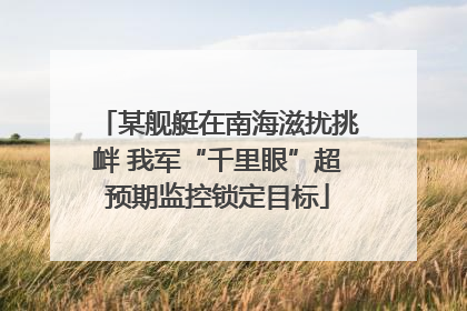某舰艇在南海滋扰挑衅 我军“千里眼”超预期监控锁定目标