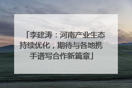 李建涛：河南产业生态持续优化，期待与各地携手谱写合作新篇章