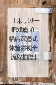 来，过一把戏瘾 在横店沉浸式体验影视全流程拍摄