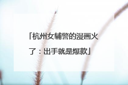 杭州女辅警的漫画火了：出手就是爆款