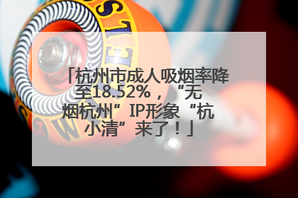 杭州市成人吸烟率降至18.52%，“无烟杭州”IP形象“杭小清”来了！