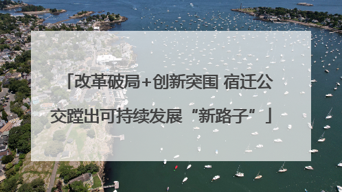 改革破局+创新突围 宿迁公交蹚出可持续发展“新路子”