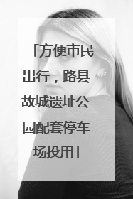 方便市民出行，路县故城遗址公园配套停车场投用