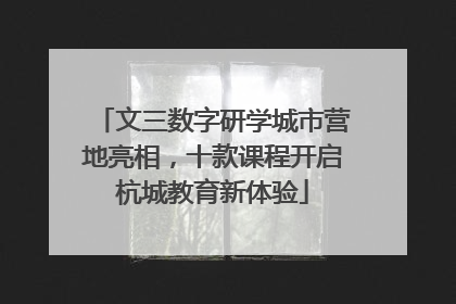 文三数字研学城市营地亮相，十款课程开启杭城教育新体验
