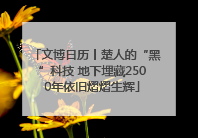 文博日历丨楚人的“黑”科技 地下埋藏2500年依旧熠熠生辉
