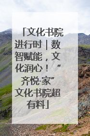 文化书院进行时｜数智赋能，文化润心！“齐悦·家”文化书院超有料