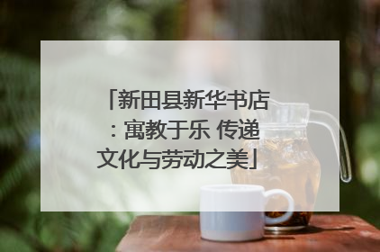 新田县新华书店：寓教于乐 传递文化与劳动之美