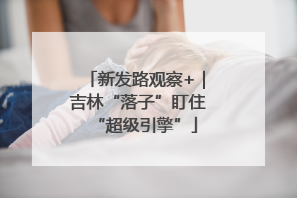 新发路观察+｜吉林“落子”盯住“超级引擎”