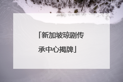新加坡琼剧传承中心揭牌