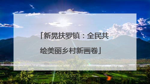新晃扶罗镇：全民共绘美丽乡村新画卷