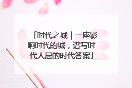 时代之城｜一座影响时代的城，谱写时代人居的时代答案