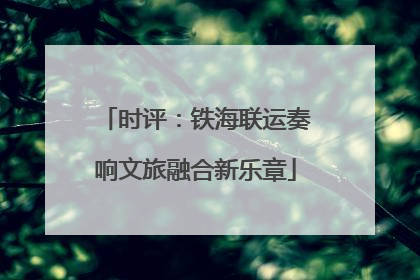 时评：铁海联运奏响文旅融合新乐章
