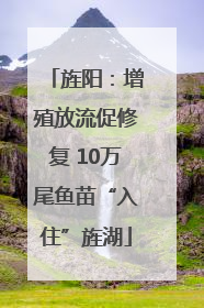 旌阳：增殖放流促修复 10万尾鱼苗“入住”旌湖