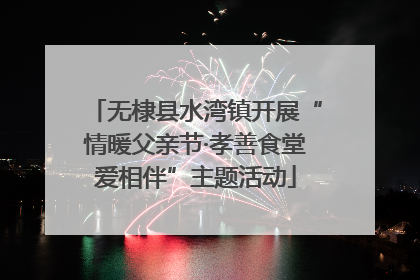 无棣县水湾镇开展“情暖父亲节·孝善食堂爱相伴”主题活动